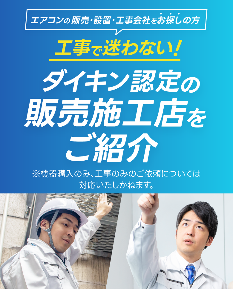 エアコンの販売・設置・工事会社をお探しの方、工事で迷わない!ダイキン認定の販売施工店をご紹介！※機器購入のみ、工事のみのご依頼については対応いたしかねます。